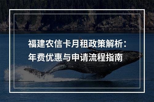 福建农信卡月租政策解析：年费优惠与申请流程指南
