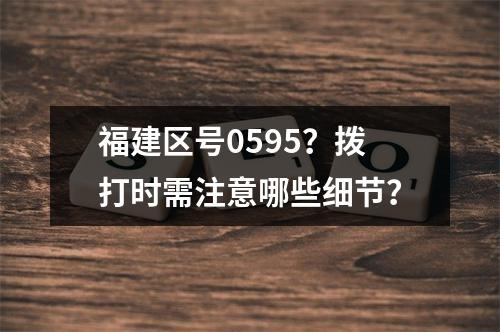 福建区号0595？拨打时需注意哪些细节？