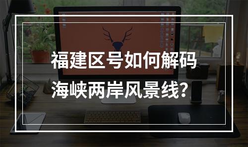 福建区号如何解码海峡两岸风景线？