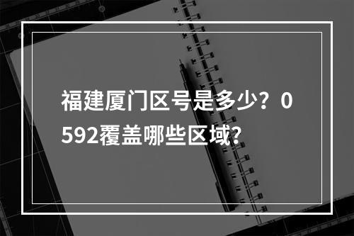 福建厦门区号是多少？0592覆盖哪些区域？