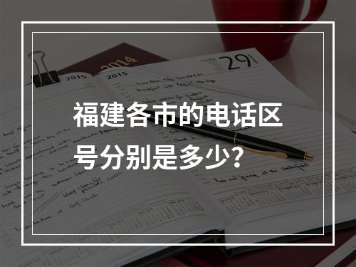 福建各市的电话区号分别是多少？