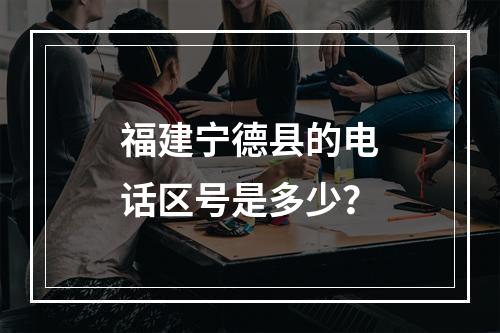 福建宁德县的电话区号是多少？