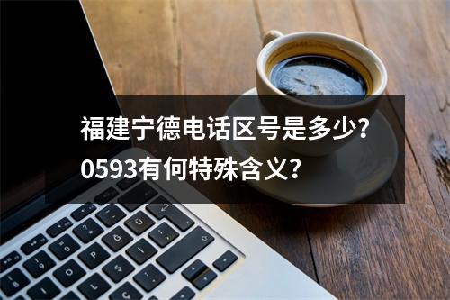 福建宁德电话区号是多少？0593有何特殊含义？