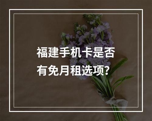福建手机卡是否有免月租选项？