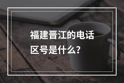 福建晋江的电话区号是什么？