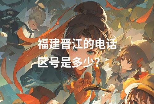 福建晋江的电话区号是多少？