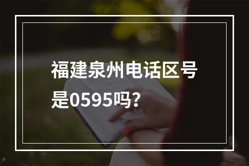 福建泉州电话区号是0595吗？