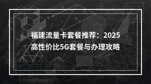 福建流量卡套餐推荐：2025高性价比5G套餐与办理攻略