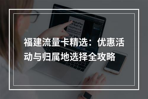 福建流量卡精选：优惠活动与归属地选择全攻略