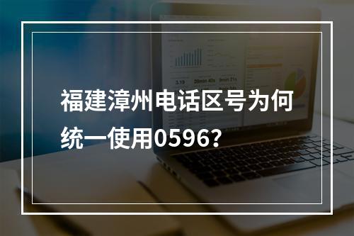 福建漳州电话区号为何统一使用0596？