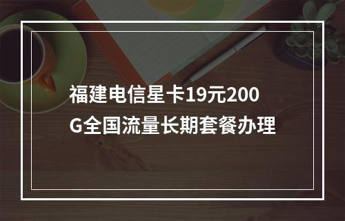 福建电信星卡19元200G全国流量长期套餐办理