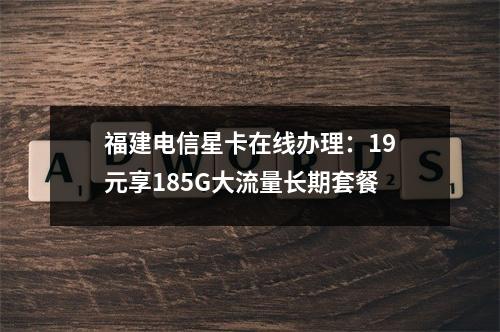 福建电信星卡在线办理：19元享185G大流量长期套餐