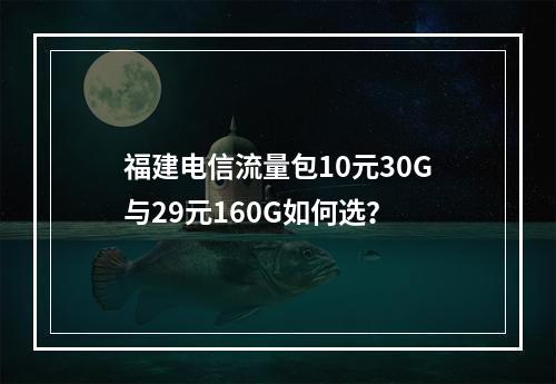 福建电信流量包10元30G与29元160G如何选？