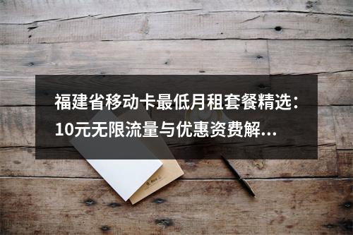 福建省移动卡最低月租套餐精选：10元无限流量与优惠资费解析