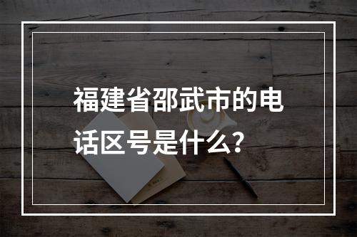 福建省邵武市的电话区号是什么？