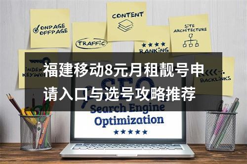 福建移动8元月租靓号申请入口与选号攻略推荐