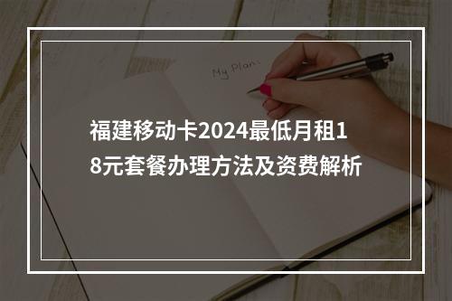 福建移动卡2024最低月租18元套餐办理方法及资费解析