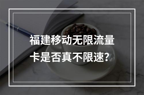 福建移动无限流量卡是否真不限速？