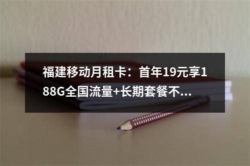 福建移动月租卡：首年19元享188G全国流量+长期套餐不限速
