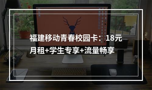 福建移动青春校园卡：18元月租+学生专享+流量畅享
