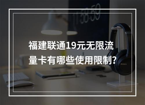 福建联通19元无限流量卡有哪些使用限制？