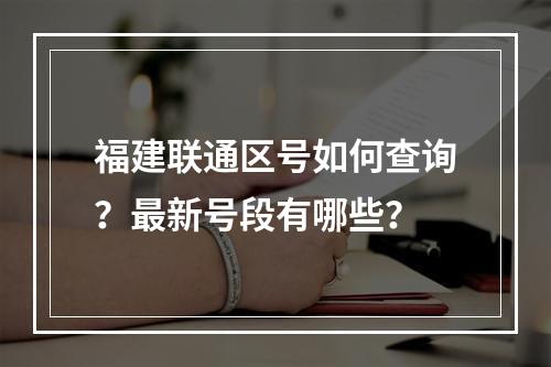 福建联通区号如何查询？最新号段有哪些？