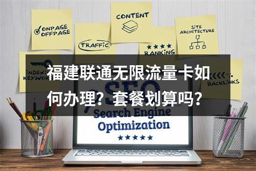 福建联通无限流量卡如何办理？套餐划算吗？