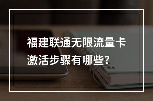 福建联通无限流量卡激活步骤有哪些？