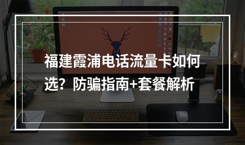 福建霞浦电话流量卡如何选？防骗指南+套餐解析