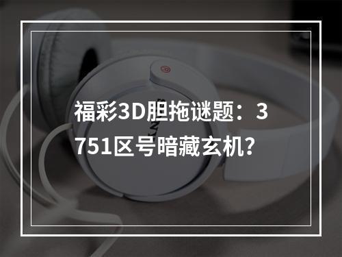 福彩3D胆拖谜题：3751区号暗藏玄机？