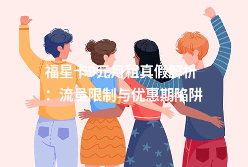 福星卡9元月租真假解析：流量限制与优惠期陷阱