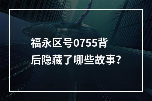 福永区号0755背后隐藏了哪些故事？