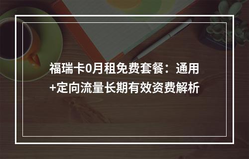 福瑞卡0月租免费套餐：通用+定向流量长期有效资费解析