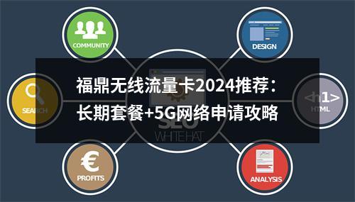 福鼎无线流量卡2024推荐：长期套餐+5G网络申请攻略