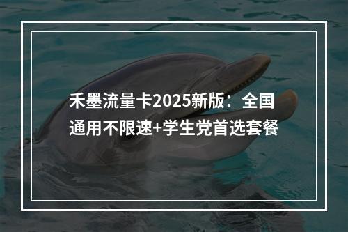 禾墨流量卡2025新版：全国通用不限速+学生党首选套餐