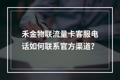 禾金物联流量卡客服电话如何联系官方渠道？