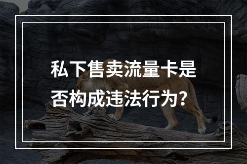 私下售卖流量卡是否构成违法行为？
