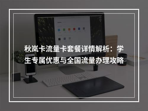 秋岚卡流量卡套餐详情解析：学生专属优惠与全国流量办理攻略