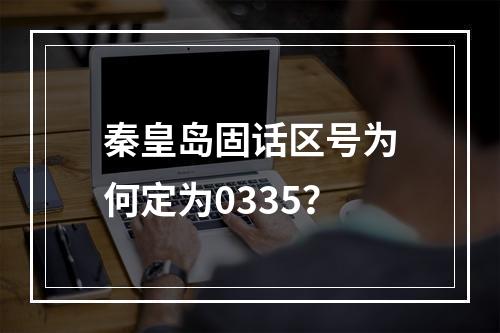 秦皇岛固话区号为何定为0335？