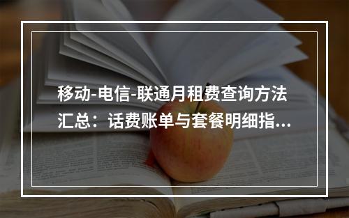 移动-电信-联通月租费查询方法汇总：话费账单与套餐明细指南