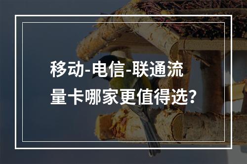 移动-电信-联通流量卡哪家更值得选？