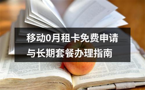 移动0月租卡免费申请与长期套餐办理指南