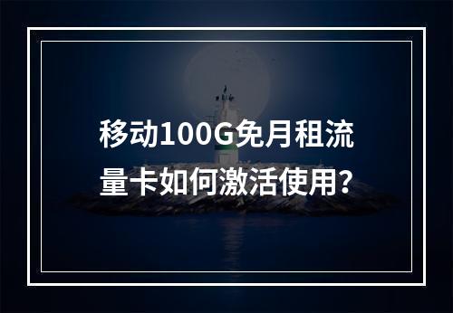 移动100G免月租流量卡如何激活使用？