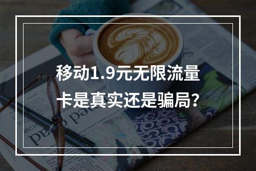 移动1.9元无限流量卡是真实还是骗局？