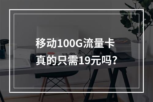 移动100G流量卡真的只需19元吗？