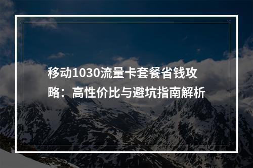 移动1030流量卡套餐省钱攻略：高性价比与避坑指南解析