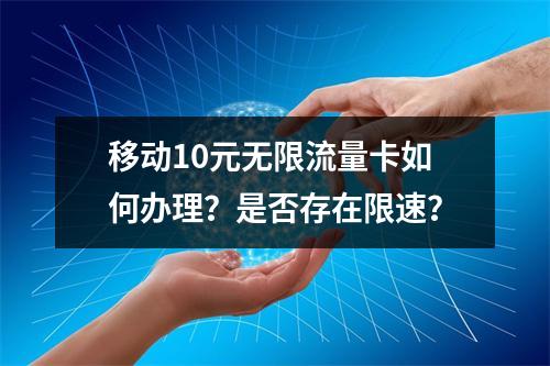 移动10元无限流量卡如何办理？是否存在限速？