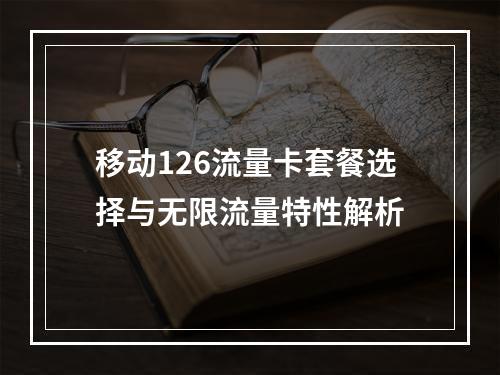 移动126流量卡套餐选择与无限流量特性解析