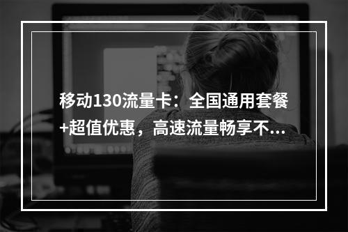移动130流量卡：全国通用套餐+超值优惠，高速流量畅享不停