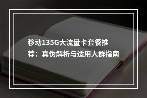 移动135G大流量卡套餐推荐：真伪解析与适用人群指南